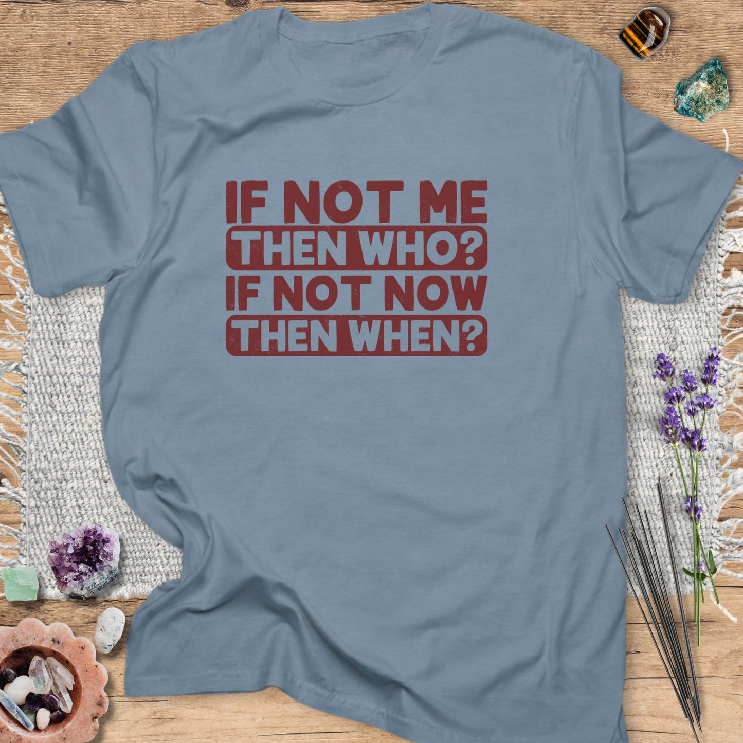 If Not Me, Then Who? If Not Now, Then When? T-Shirt