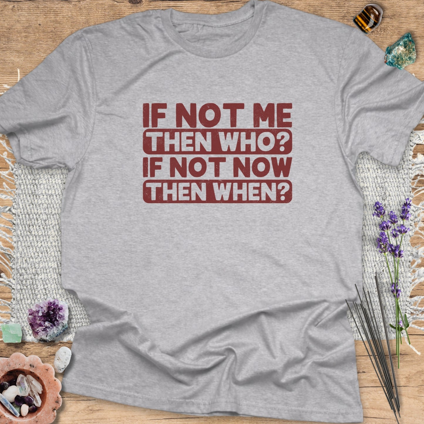 If Not Me, Then Who? If Not Now, Then When? T-Shirt