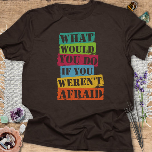 What Would You Do If You Weren't Afraid? T-Shirt