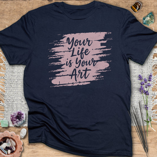 Your Life is Your Art T-Shirt