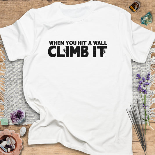 When You Hit a Wall, Climb it T-Shirt