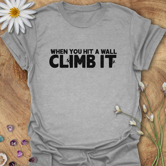 When You Hit a Wall, Climb it T-Shirt