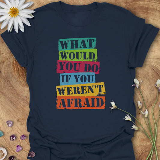 What Would You Do If You Weren't Afraid T-Shirt Navy