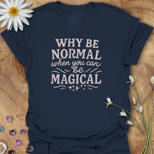 Why Be Normal, When You Can Be Magical? T-shirt